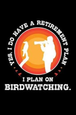 Cover of Yes I Do Have a Retirement Plan I Plan on Birdwatching