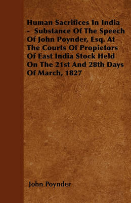 Book cover for Human Sacrifices In India - Substance Of The Speech Of John Poynder, Esq. At The Courts Of Propietors Of East India Stock Held On The 21st And 28th Days Of March, 1827