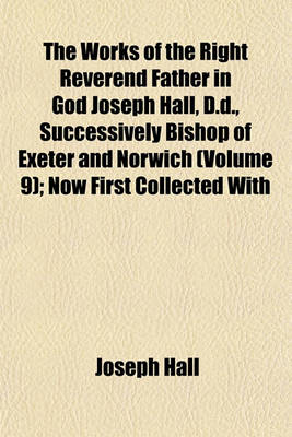 Book cover for The Works of the Right Reverend Father in God Joseph Hall, D.D., Successively Bishop of Exeter and Norwich (Volume 9); Now First Collected with