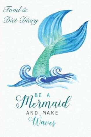 Cover of Food & Diet Diary Be A Mermaid and Make Waves.