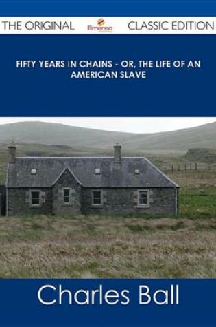 Cover of Fifty Years in Chains - Or, the Life of an American Slave - The Original Classic Edition