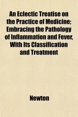 Book cover for An Eclectic Treatise on the Practice of Medicine; Embracing the Pathology of Inflammation and Fever, with Its Classification and Treatment