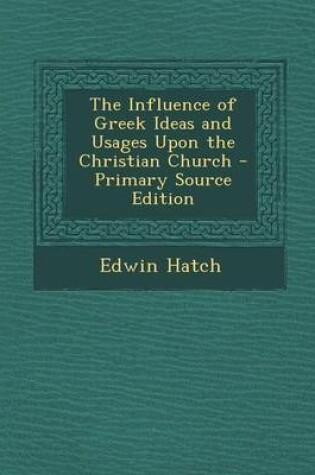 Cover of The Influence of Greek Ideas and Usages Upon the Christian Church - Primary Source Edition