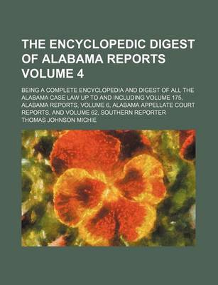 Book cover for The Encyclopedic Digest of Alabama Reports Volume 4; Being a Complete Encyclopedia and Digest of All the Alabama Case Law Up to and Including Volume 175, Alabama Reports, Volume 6, Alabama Appellate Court Reports, and Volume 62, Southern Reporter