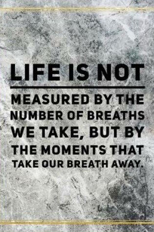 Cover of Life is not measured by the number of breaths we take, but by the moments that take our breath away.