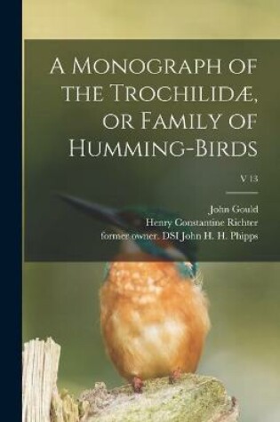 Cover of A Monograph of the Trochilidæ, or Family of Humming-birds; v 13