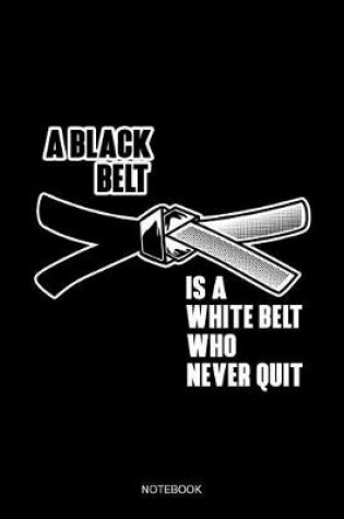 Cover of A Black Belt Is A White Belt Who Never Quit Notebook