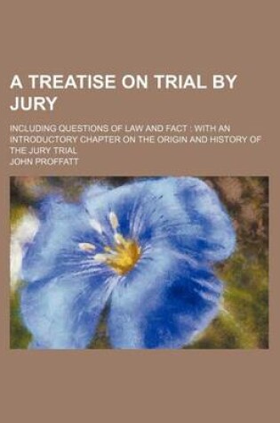 Cover of A Treatise on Trial by Jury; Including Questions of Law and Fact with an Introductory Chapter on the Origin and History of the Jury Trial