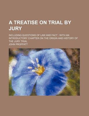 Book cover for A Treatise on Trial by Jury; Including Questions of Law and Fact with an Introductory Chapter on the Origin and History of the Jury Trial