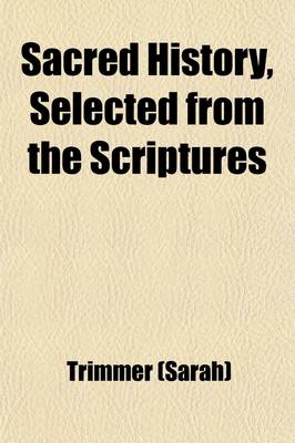 Book cover for Sacred History, Selected from the Scriptures Volume 4; With Annotations and Reflections, Particularly Calculated to Facilitate the Study of the Holy Scriptures in Schools and Families