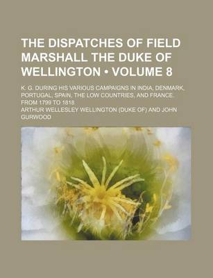 Book cover for The Dispatches of Field Marshall the Duke of Wellington (Volume 8 ); K. G. During His Various Campaigns in India, Denmark, Portugal, Spain, the Low Co