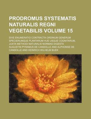 Book cover for Prodromus Systematis Naturalis Regni Vegetabilis Volume 15; Sive Enumeratio Contracta Ordinum Generum Specierumque Plantarum Hue Usque Cognitarum, Jux