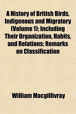 Book cover for A History of British Birds, Indigenous and Migratory (Volume 1); Including Their Organization, Habits, and Relations; Remarks on Classification