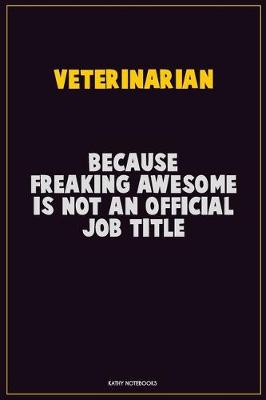 Book cover for Veterinarian, Because Freaking Awesome Is Not An Official Job Title