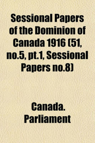 Cover of Sessional Papers of the Dominion of Canada 1916 (51, No.5, PT.1, Sessional Papers No.8)