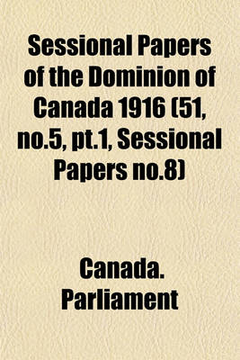 Book cover for Sessional Papers of the Dominion of Canada 1916 (51, No.5, PT.1, Sessional Papers No.8)