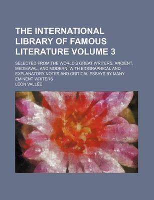 Book cover for The International Library of Famous Literature Volume 3; Selected from the World's Great Writers, Ancient, Medieaval, and Modern, with Biographical an