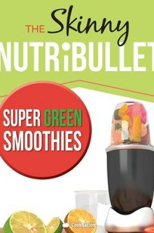 Cover of The Skinny Nutribullet Super Green Smoothies Recipe Book