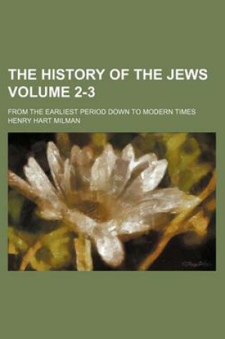 Cover of The History of the Jews Volume 2-3; From the Earliest Period Down to Modern Times