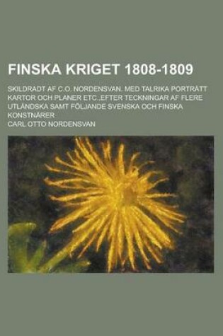 Cover of Finska Kriget 1808-1809; Skildradt AF C.O. Nordensvan. Med Talrika Portratt Kartor Och Planer Etc., Efter Teckningar AF Flere Utlandska Samt Foljande