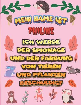 Book cover for Mein Name ist Philine Ich werde der Spionage und der Färbung von Tieren und Pflanzen beschuldigt