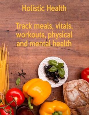 Book cover for Holistic Health Track Meals Vitals Workouts Physical And Mental