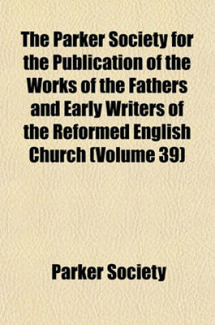 Cover of The Parker Society for the Publication of the Works of the Fathers and Early Writers of the Reformed English Church (Volume 39)