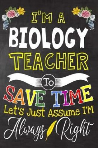 Cover of I'm a Biology Teacher To Save Time Let's Just Assume i'm Always Right