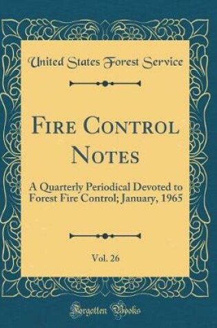 Cover of Fire Control Notes, Vol. 26: A Quarterly Periodical Devoted to Forest Fire Control; January, 1965 (Classic Reprint)