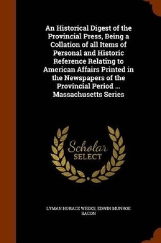 Cover of An Historical Digest of the Provincial Press, Being a Collation of All Items of Personal and Historic Reference Relating to American Affairs Printed in the Newspapers of the Provincial Period ... Massachusetts Series
