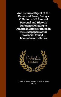 Book cover for An Historical Digest of the Provincial Press, Being a Collation of All Items of Personal and Historic Reference Relating to American Affairs Printed in the Newspapers of the Provincial Period ... Massachusetts Series