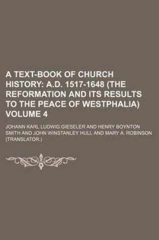 Cover of A Text-Book of Church History; A.D. 1517-1648 (the Reformation and Its Results to the Peace of Westphalia) Volume 4