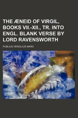 Cover of The Aeneid of Virgil, Books VII.-XII., Tr. Into Engl. Blank Verse by Lord Ravensworth