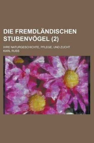 Cover of Die Fremdlandischen Stubenvogel; Ihre Naturgeschichte, Pflege, Und Zucht (2)