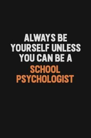 Cover of Always Be Yourself Unless You Can Be A School Psychologist
