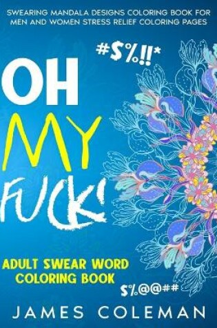 Cover of Oh my fuck! Adult Swear Word Coloring Book