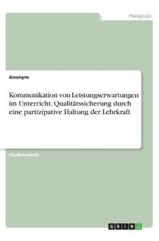 Cover of Kommunikation von Leistungserwartungen im Unterricht. Qualitatssicherung durch eine partizipative Haltung der Lehrkraft