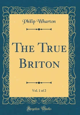 Book cover for The True Briton, Vol. 1 of 2 (Classic Reprint)