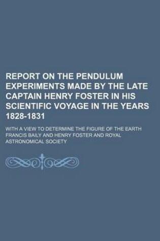 Cover of Report on the Pendulum Experiments Made by the Late Captain Henry Foster in His Scientific Voyage in the Years 1828-1831; With a View to Determine the Figure of the Earth