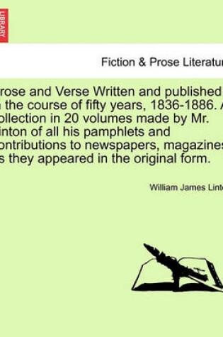 Cover of Prose and Verse Written and Published in the Course of Fifty Years, 1836-1886. a Collection in 20 Volumes Made by Mr. Linton of All His Pamphlets and Contributions to Newspapers, Magazines, as They Appeared in the Original Form.