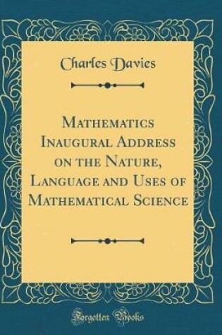 Cover of Mathematics Inaugural Address on the Nature, Language and Uses of Mathematical Science (Classic Reprint)