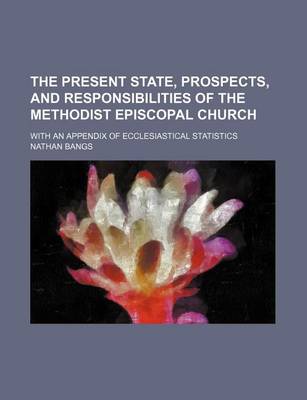 Book cover for The Present State, Prospects, and Responsibilities of the Methodist Episcopal Church; With an Appendix of Ecclesiastical Statistics