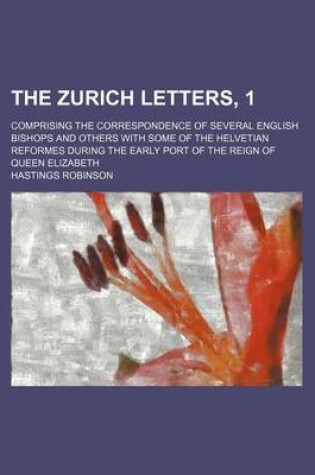 Cover of The Zurich Letters, 1; Comprising the Correspondence of Several English Bishops and Others with Some of the Helvetian Reformes During the Early Port of the Reign of Queen Elizabeth