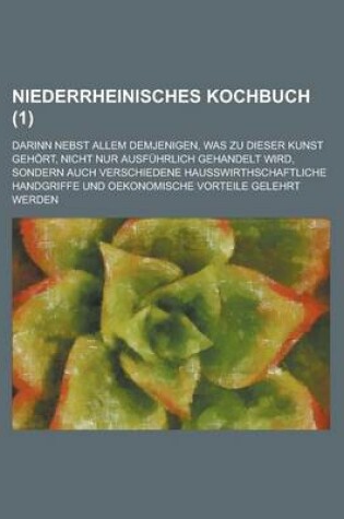 Cover of Niederrheinisches Kochbuch; Darinn Nebst Allem Demjenigen, Was Zu Dieser Kunst Gehort, Nicht Nur Ausfuhrlich Gehandelt Wird, Sondern Auch Verschiedene