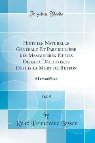 Cover of Histoire Naturelle Générale Et Particulière des Mammifères Et des Oiseaux Découverts Depuis la Mort de Buffon, Vol. 4: Mammifères (Classic Reprint)