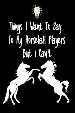 Cover of Things I want To Say To My Horseball Players But I Can't