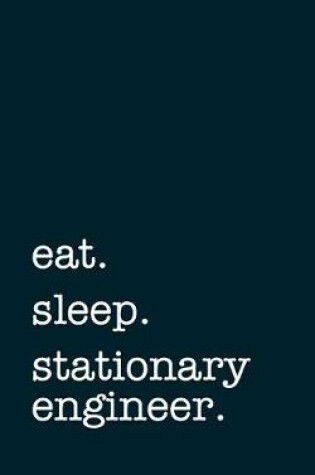 Cover of eat. sleep. stationary engineer. - Lined Notebook