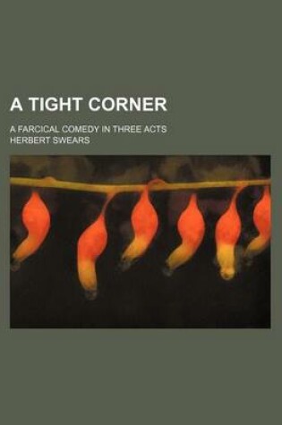 Cover of A Tight Corner; A Farcical Comedy in Three Acts