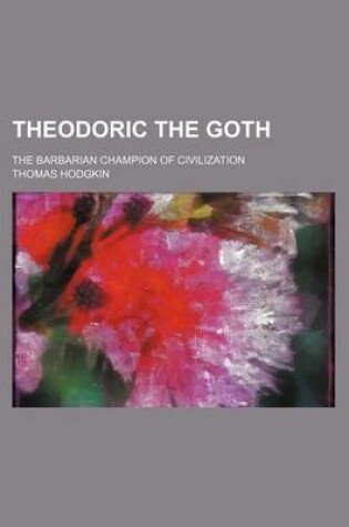 Cover of Theodoric the Goth; The Barbarian Champion of Civilization