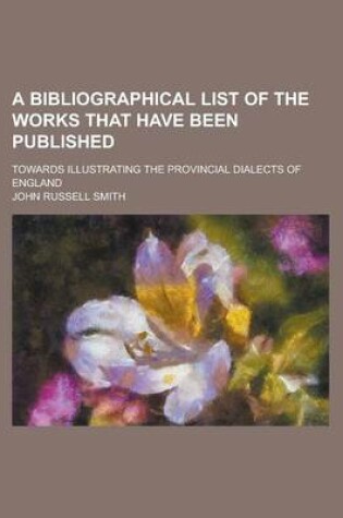 Cover of A Bibliographical List of the Works That Have Been Published; Towards Illustrating the Provincial Dialects of England